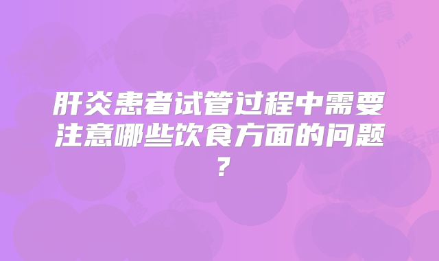 肝炎患者试管过程中需要注意哪些饮食方面的问题？