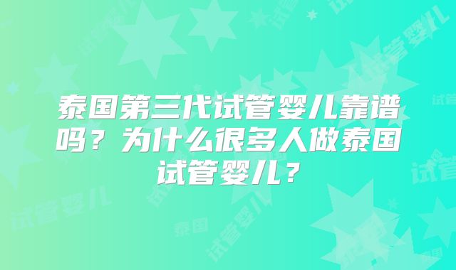 泰国第三代试管婴儿靠谱吗？为什么很多人做泰国试管婴儿？