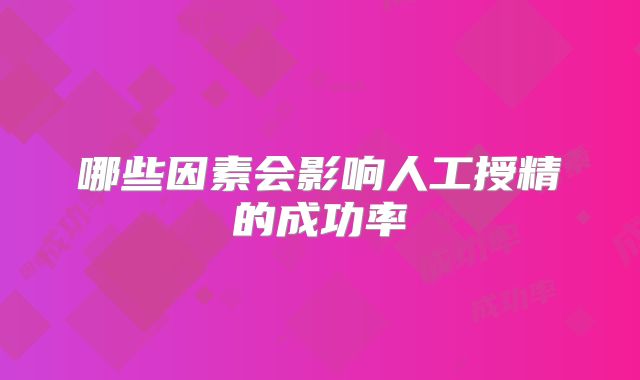 哪些因素会影响人工授精的成功率
