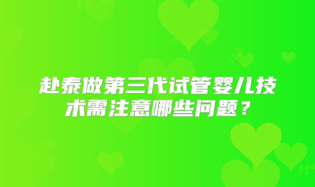 赴泰做第三代试管婴儿技术需注意哪些问题？