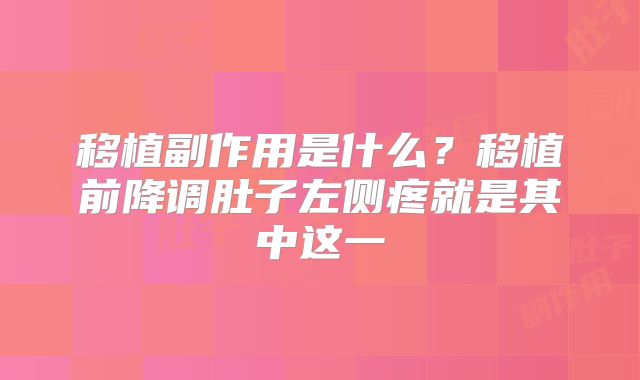 移植副作用是什么？移植前降调肚子左侧疼就是其中这一