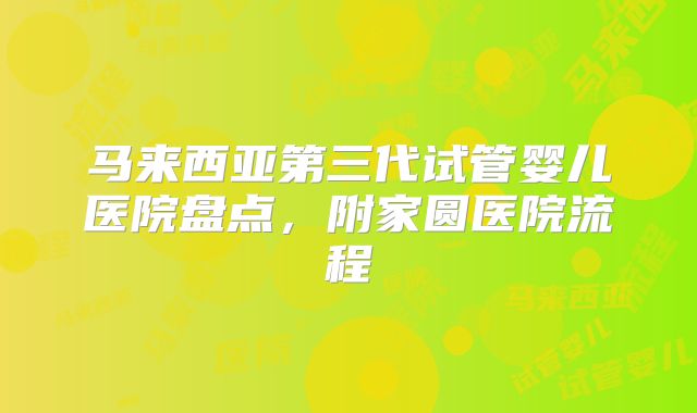 马来西亚第三代试管婴儿医院盘点，附家圆医院流程