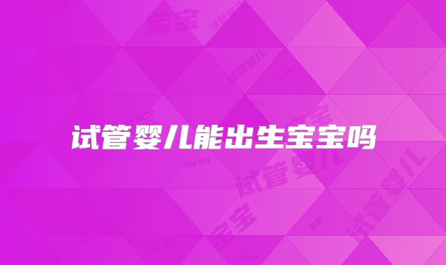 试管婴儿能出生宝宝吗