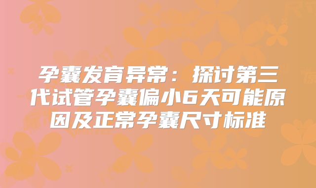 孕囊发育异常：探讨第三代试管孕囊偏小6天可能原因及正常孕囊尺寸标准