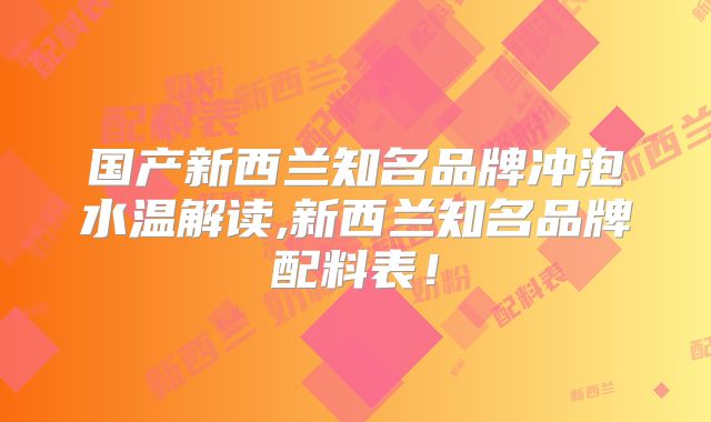 国产新西兰知名品牌冲泡水温解读,新西兰知名品牌配料表!