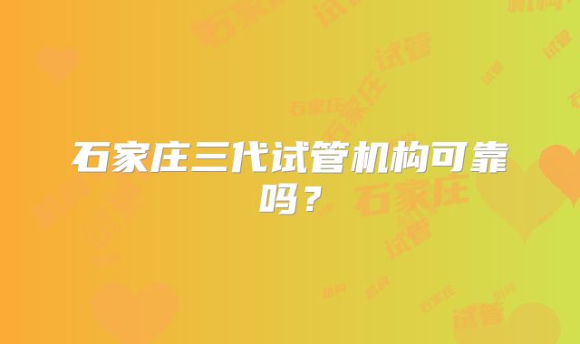 石家庄三代试管机构可靠吗?