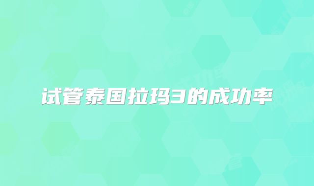 试管泰国拉玛3的成功率