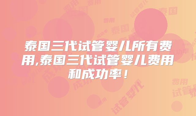 泰国三代试管婴儿所有费用,泰国三代试管婴儿费用和成功率！