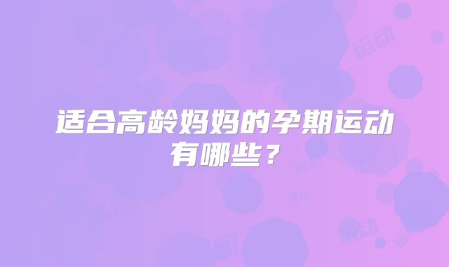 适合高龄妈妈的孕期运动有哪些？