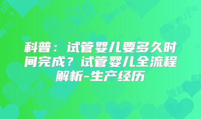 科普：试管婴儿要多久时间完成？试管婴儿全流程解析-生产经历