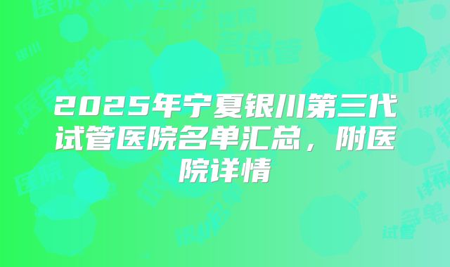 2025年宁夏银川第三代试管医院名单汇总,附医院详情