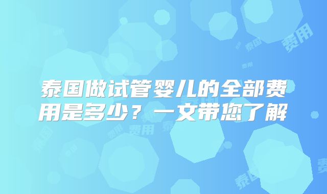 泰国做试管婴儿的全部费用是多少？一文带您了解