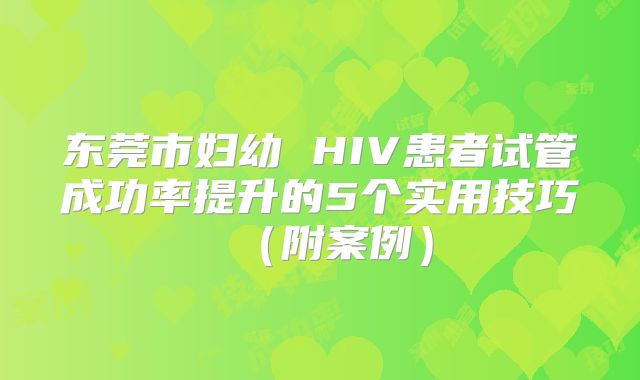 东莞市妇幼 HIV患者试管成功率提升的5个实用技巧（附案例）