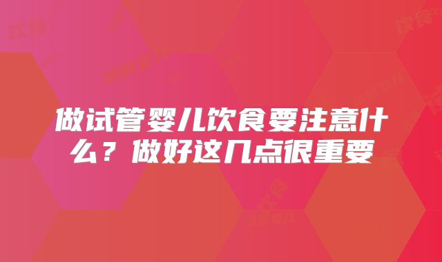 做试管婴儿饮食要注意什么?做好这几点很重要