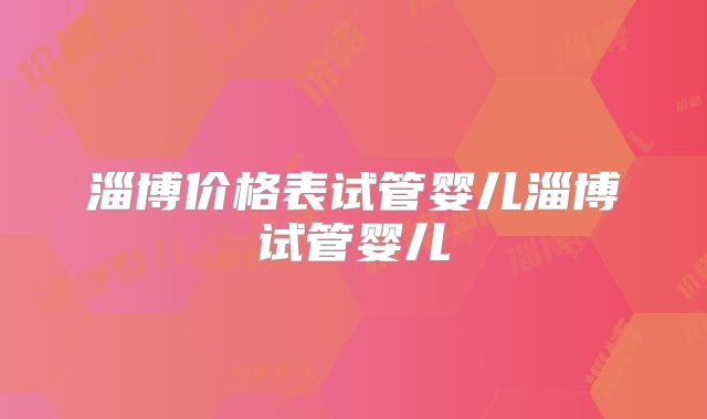 淄博价格表试管婴儿淄博试管婴儿