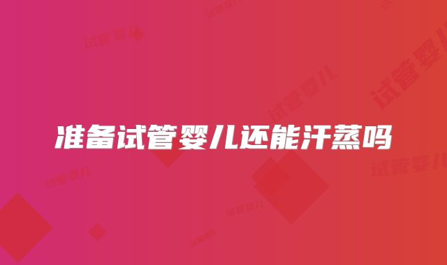 准备试管婴儿还能汗蒸吗