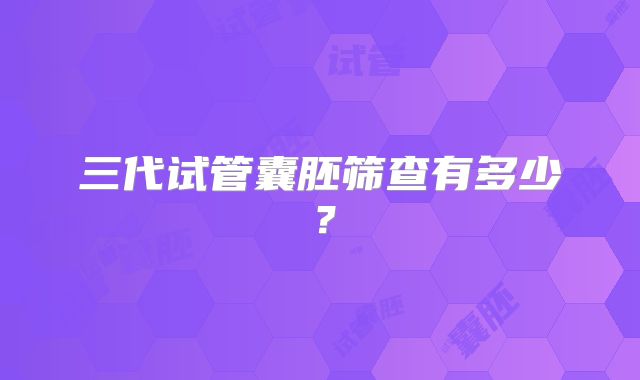 三代试管囊胚筛查有多少？