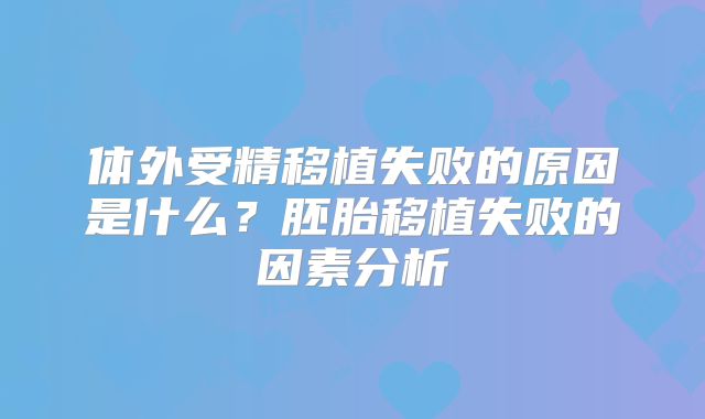 体外受精移植失败的原因是什么？胚胎移植失败的因素分析