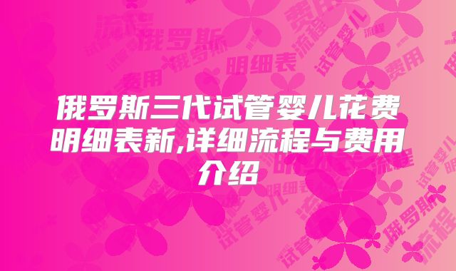 俄罗斯三代试管婴儿花费明细表新,详细流程与费用介绍