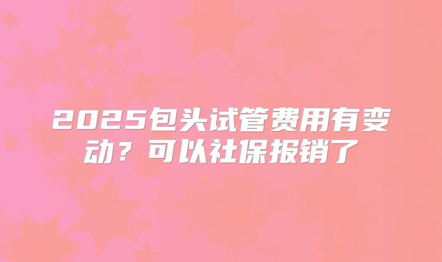 2025包头试管费用有变动？可以社保报销了