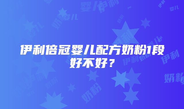 伊利倍冠婴儿配方奶粉1段好不好?