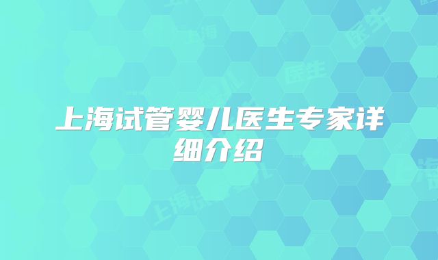 上海试管婴儿医生专家详细介绍