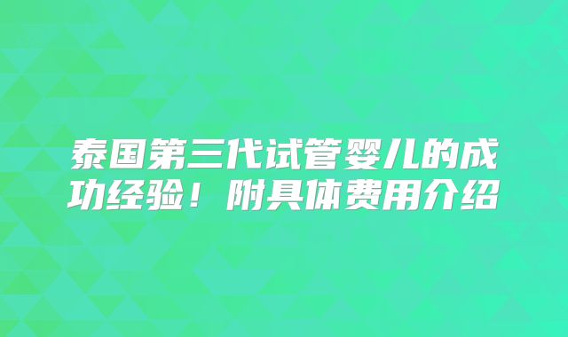 泰国第三代试管婴儿的成功经验！附具体费用介绍