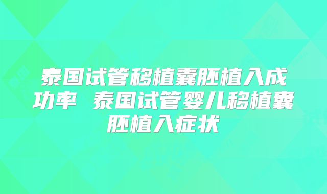 泰国试管移植囊胚植入成功率 泰国试管婴儿移植囊胚植入症状