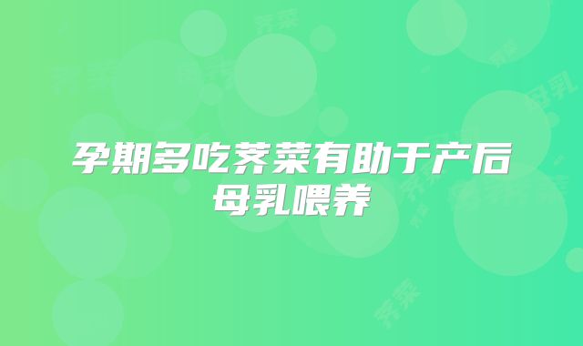 孕期多吃荠菜有助于产后母乳喂养