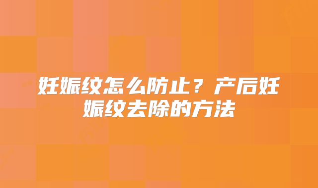 妊娠纹怎么防止?产后妊娠纹去除的方法