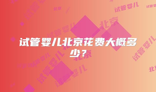 试管婴儿北京花费大概多少?