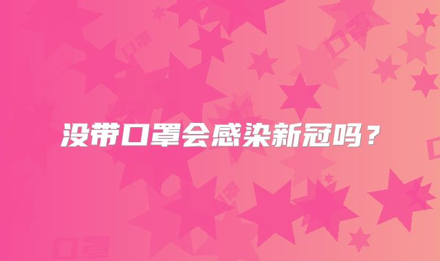 没带口罩会感染新冠吗？