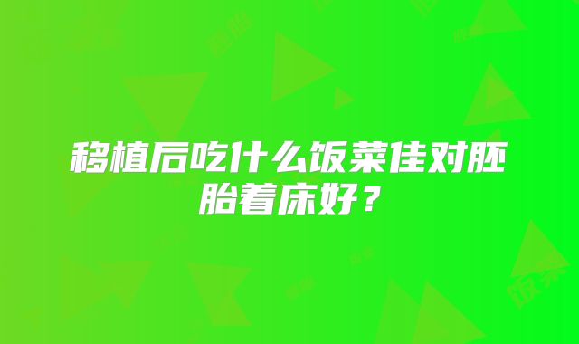 移植后吃什么饭菜佳对胚胎着床好？