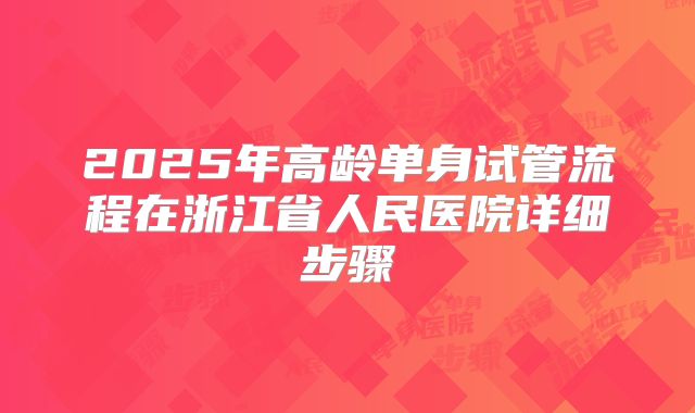 2025年高龄单身试管流程在浙江省人民医院详细步骤