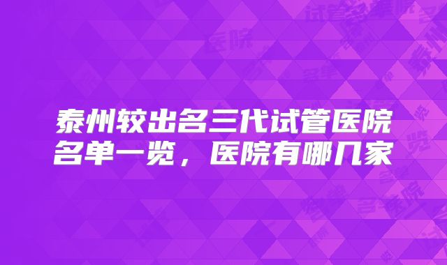 泰州较出名三代试管医院名单一览，医院有哪几家