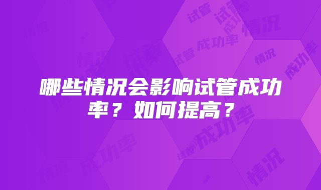 哪些情况会影响试管成功率？如何提高？