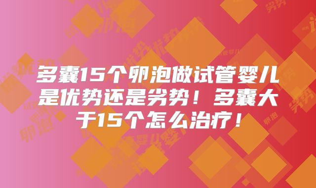 多囊15个卵泡做试管婴儿是优势还是劣势！多囊大于15个怎么治疗！