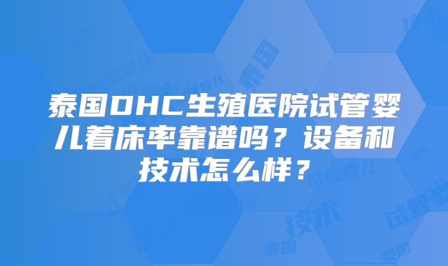 泰国DHC生殖医院试管婴儿着床率靠谱吗？设备和技术怎么样？