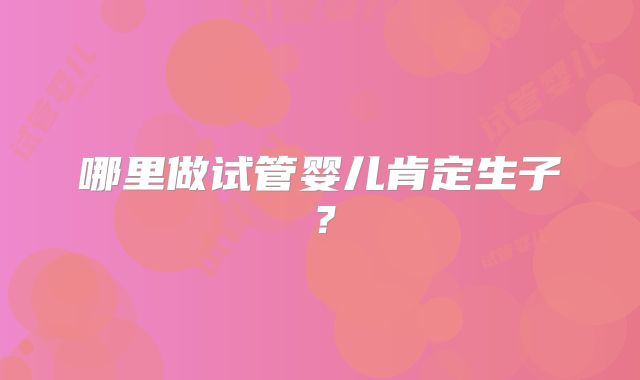 哪里做试管婴儿肯定生子？