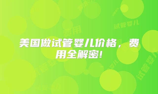 美国做试管婴儿价格，费用全解密!