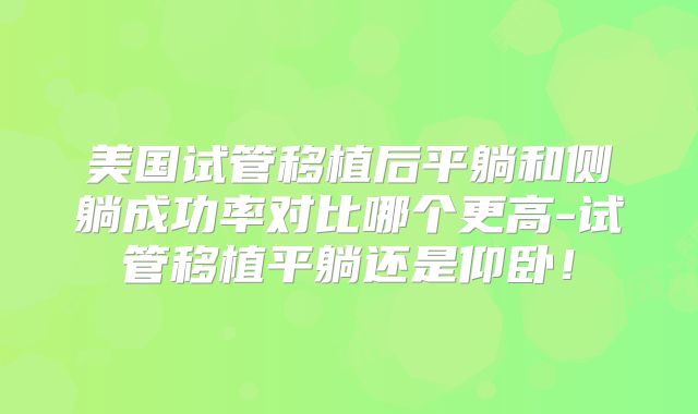 美国试管移植后平躺和侧躺成功率对比哪个更高-试管移植平躺还是仰卧！