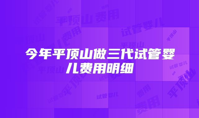 今年平顶山做三代试管婴儿费用明细