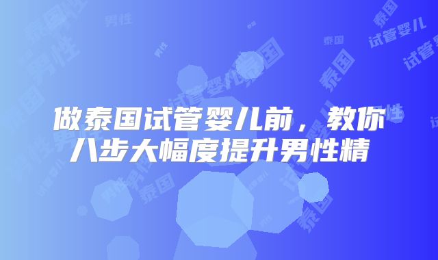 做泰国试管婴儿前，教你八步大幅度提升男性精