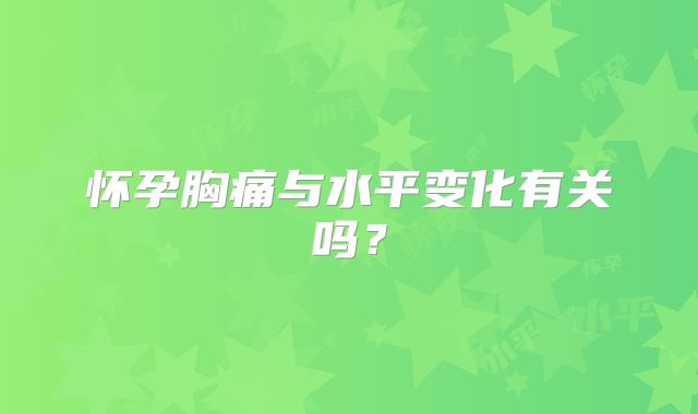 怀孕胸痛与水平变化有关吗？