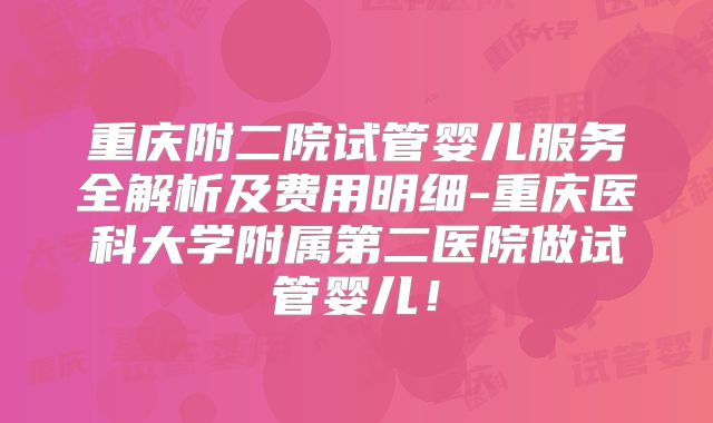 重庆附二院试管婴儿服务全解析及费用明细-重庆医科大学附属第二医院做试管婴儿！