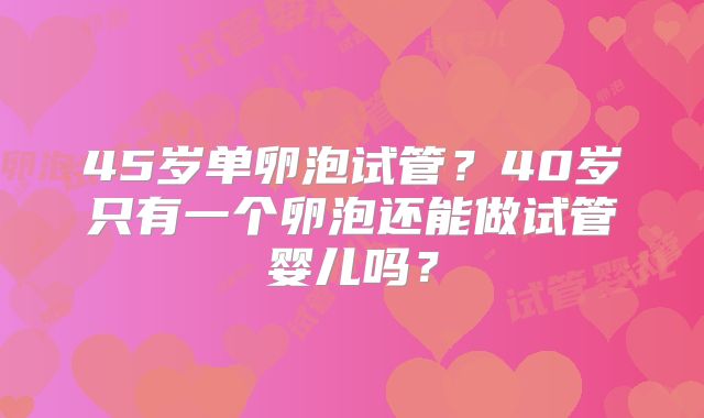 45岁单卵泡试管?40岁只有一个卵泡还能做试管婴儿吗?