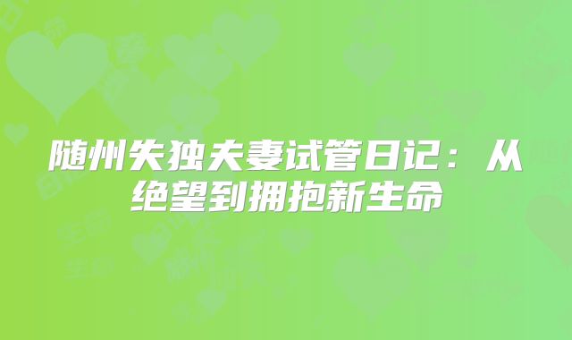 随州失独夫妻试管日记：从绝望到拥抱新生命