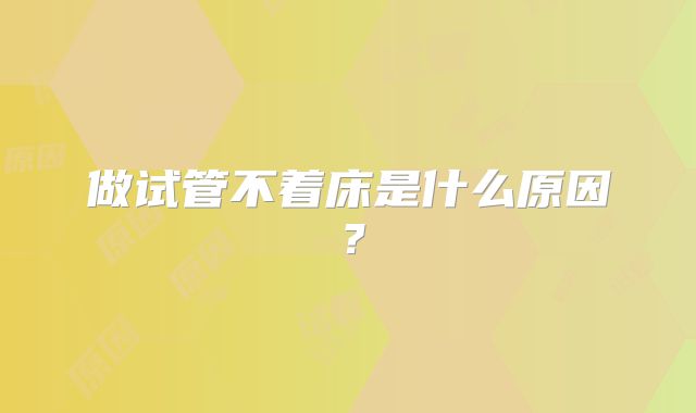 做试管不着床是什么原因？