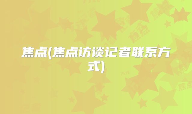 焦点(焦点访谈记者联系方式)