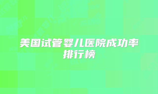 美国试管婴儿医院成功率排行榜